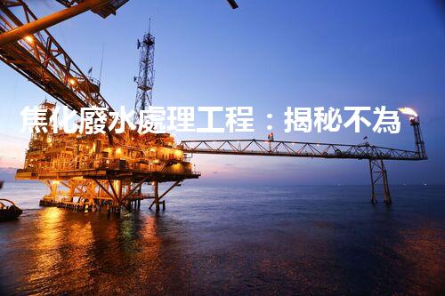 焦化廢水處理工程：揭秘不為人知的污水處理技術(shù)？